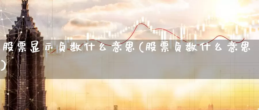 股票显示负数什么意思(股票负数什么意思)_恒指期货_第1张_宝勘金融网 股票显示负数什么意思(股票负数什么意思)_https://www.baokan.net_恒指期货_第1张