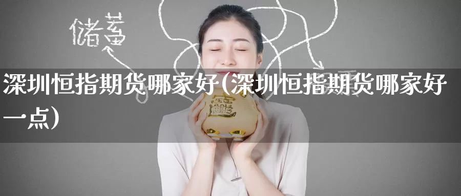 深圳恒指期货哪家好(深圳恒指期货哪家好一点)_https://www.baokan.net_期货行情_第1张