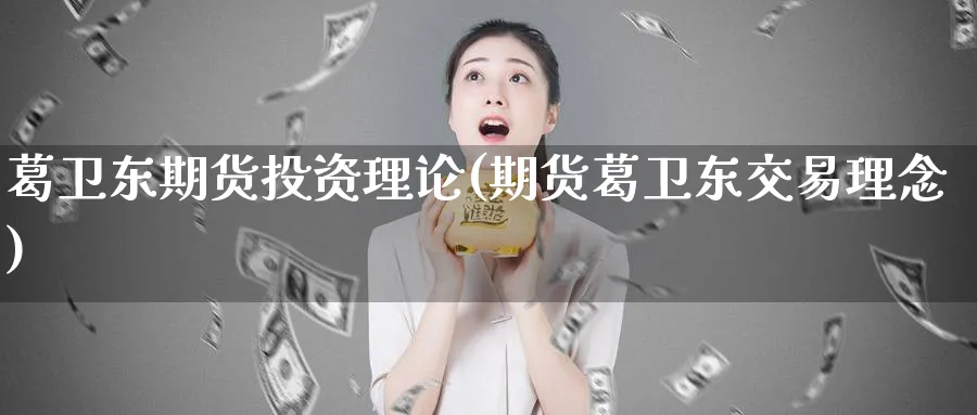 葛卫东期货投资理论(期货葛卫东交易理念)_https://www.baokan.net_期货喊单_第1张