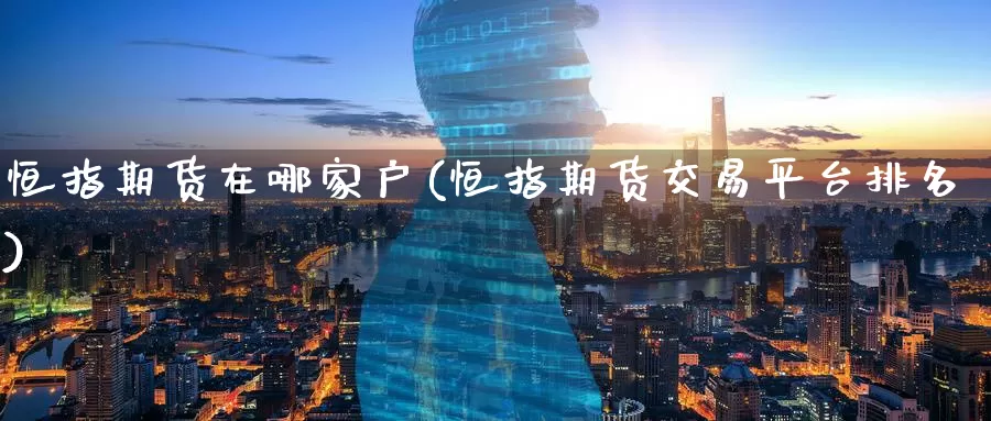 恒指期货在哪家户(恒指期货交易平台排名)_恒指期货_第1张_宝勘金融网 恒指期货在哪家户(恒指期货交易平台排名)_https://www.baokan.net_恒指期货_第1张