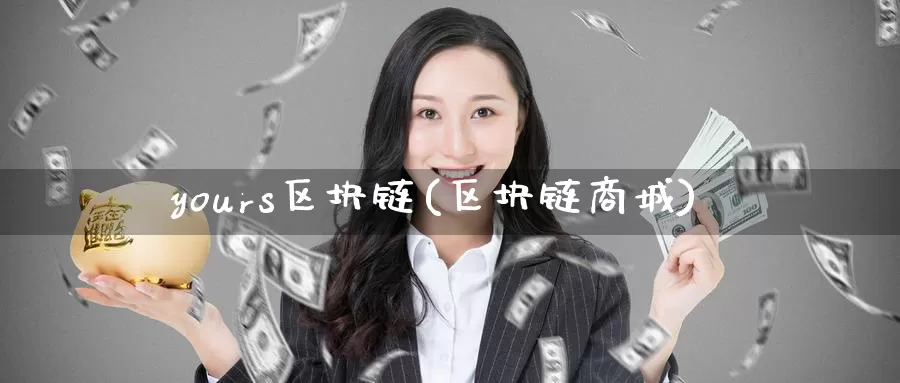 yours区块链(区块链商城)_https://www.baokan.net_币圈行情_第1张