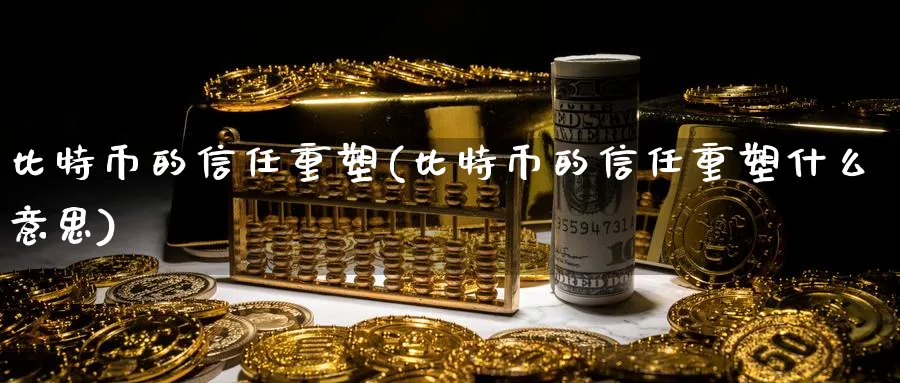 比特币的信任重塑(比特币的信任重塑什么意思)_https://www.baokan.net_币圈行情_第1张