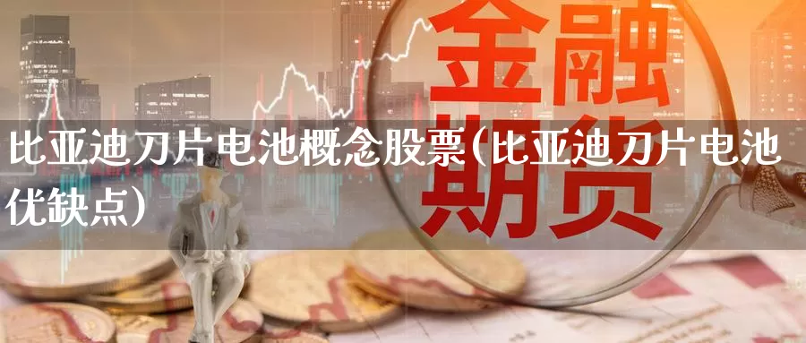 比亚迪刀片电池概念股票(比亚迪刀片电池优缺点)_https://www.baokan.net_期货培训_第1张