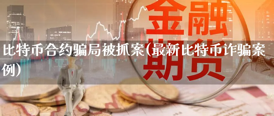 比特币合约局案(最新比特币诈案例)_https://www.baokan.net_期货行情_第1张
