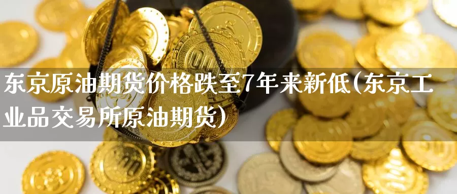 东京原油期货价格跌至7年来新低(东京工业品交易所原油期货)_https://www.baokan.net_黄金期货_第1张