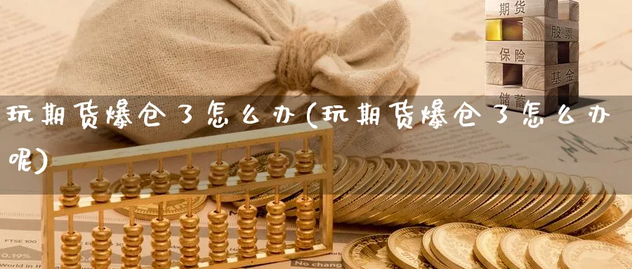玩期货爆仓了怎么办(玩期货爆仓了怎么办呢)_https://www.baokan.net_内盘期货_第1张