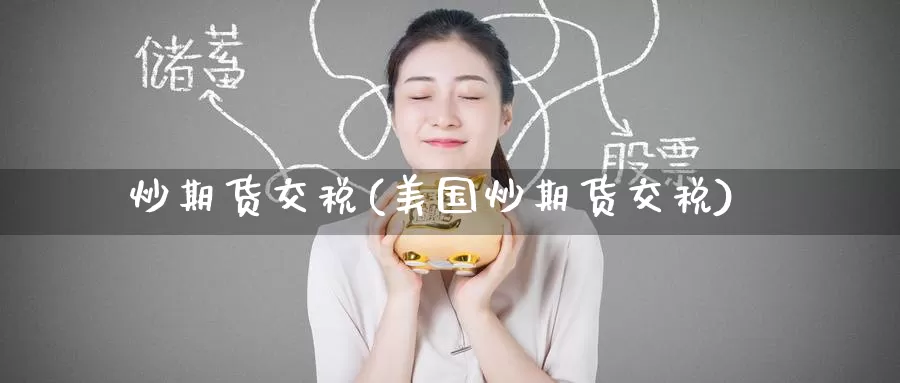 炒期货交税(美国炒期货交税)_https://www.baokan.net_期货技术_第1张