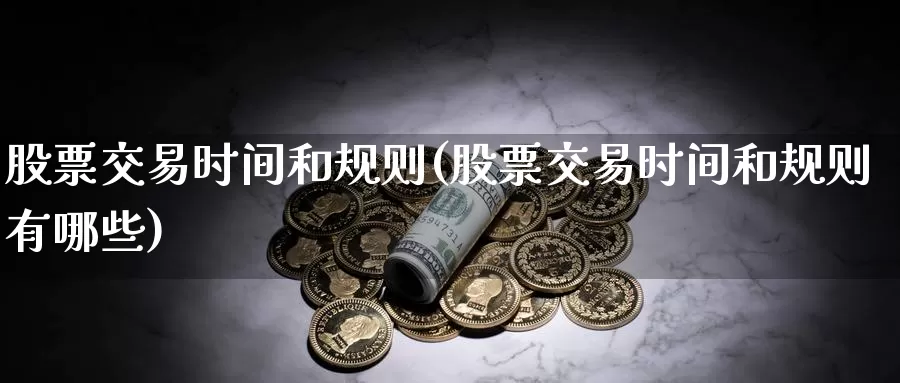 股票交易时间和规则(股票交易时间和规则有哪些)_https://www.baokan.net_期货培训_第1张