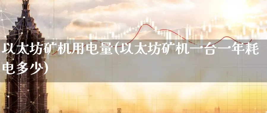 以太坊矿机用电量(以太坊矿机一台一年耗电多少)_https://www.baokan.net_币圈行情_第1张