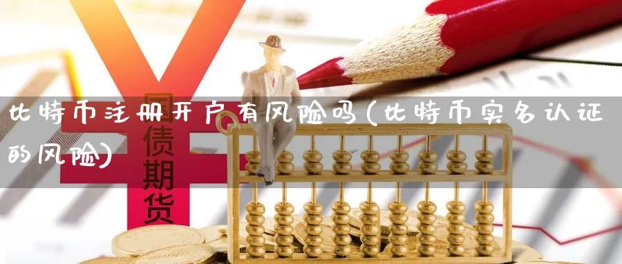 比特币注册开户有风险吗(比特币实名认证的风险)_https://www.baokan.net_内盘期货_第1张