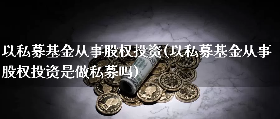 以私募基金从事股权投资(以私募基金从事股权投资是做私募吗)_https://www.baokan.net_恒生指数_第1张