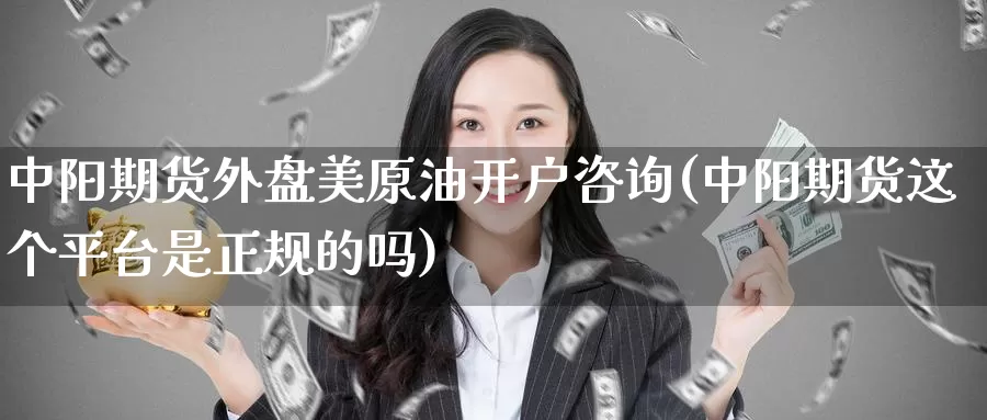 中阳期货外盘美原油开户咨询(中阳期货这个平台是正规的吗)_恒生指数_第1张_宝勘金融网 中阳期货外盘美原油开户咨询(中阳期货这个平台是正规的吗)_https://www.baokan.net_恒生指数_第1张