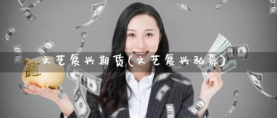 文艺复兴期货(文艺复兴私募)_https://www.baokan.net_期货开户_第1张