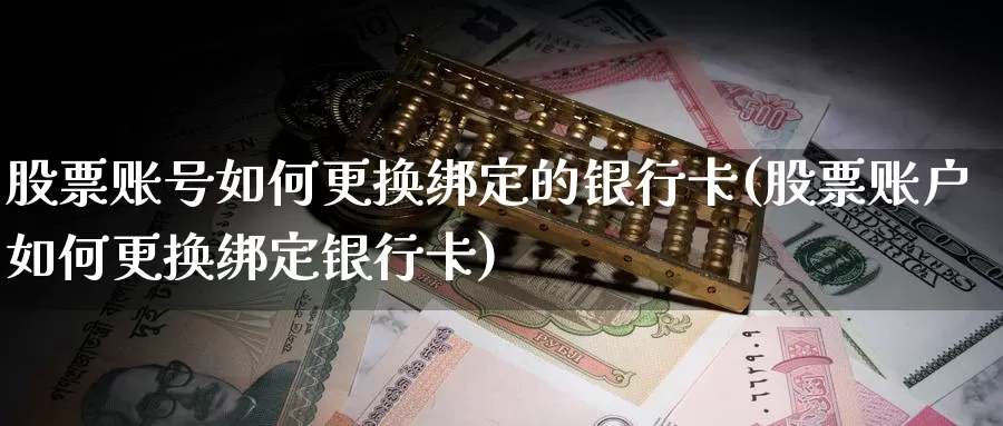 股票账号如何更换绑定的银行卡(股票账户如何更换绑定银行卡)_https://www.baokan.net_期货行情_第1张