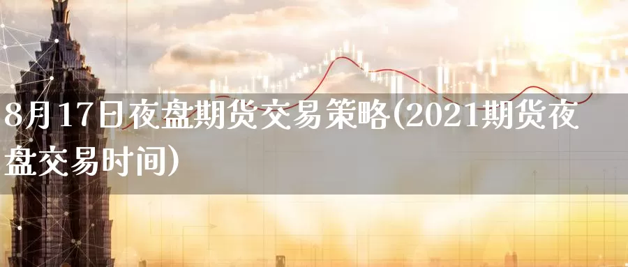 8月17日夜盘期货交易策略(2021期货夜盘交易时间)_期货百科_第1张_宝勘金融网 8月17日夜盘期货交易策略(2021期货夜盘交易时间)_https://www.baokan.net_期货百科_第1张