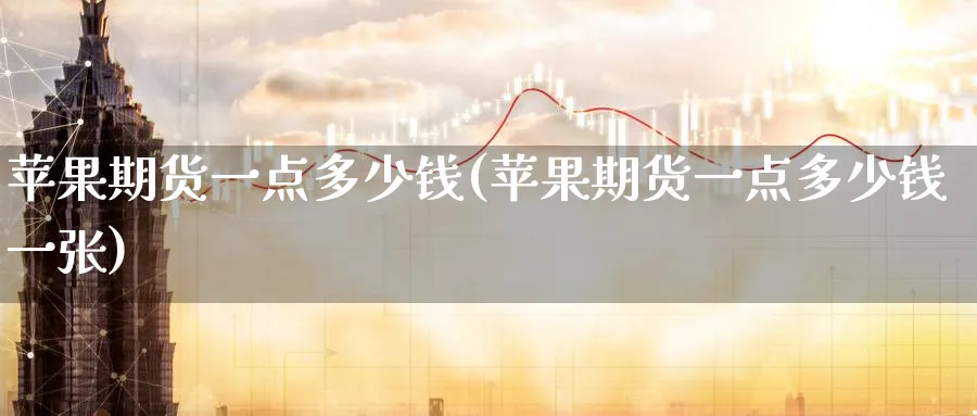 苹果期货一点多少钱(苹果期货一点多少钱一张)_https://www.baokan.net_期货分析_第1张