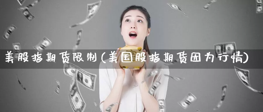 美股指期货限制(美国股指期货因为行情)_https://www.baokan.net_期货品种_第1张