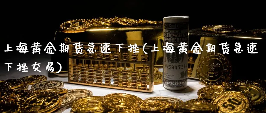 上海黄金期货急速下挫(上海黄金期货急速下挫交易)_https://www.baokan.net_期货开户_第1张