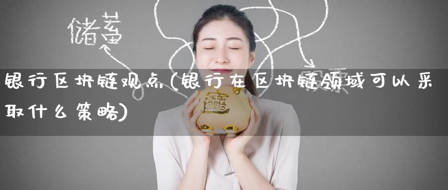银行区块链观点(银行在区块链领域可以采取什么策略)_https://www.baokan.net_币圈行情_第1张