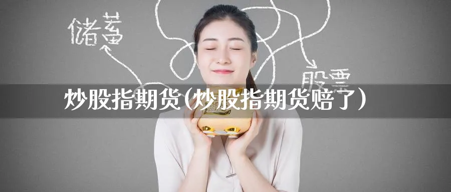 炒股指期货(炒股指期货赔了)_https://www.baokan.net_期货平台_第1张