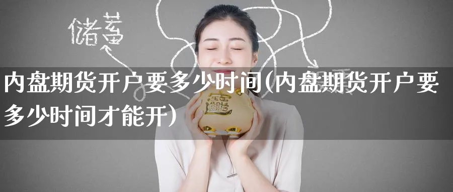 内盘期货开户要多少时间(内盘期货开户要多少时间才能开)_https://www.baokan.net_期货百科_第1张