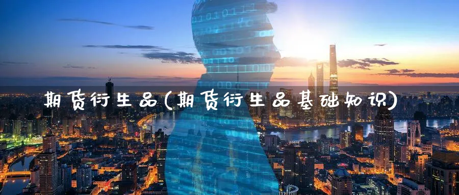 期货衍生品(期货衍生品基础知识)_https://www.baokan.net_恒生指数_第1张