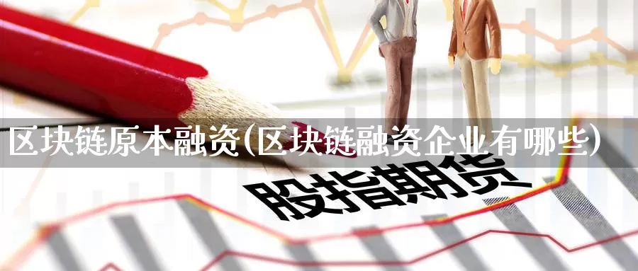 区块链原本融资(区块链融资企业有哪些)_https://www.baokan.net_币圈行情_第1张