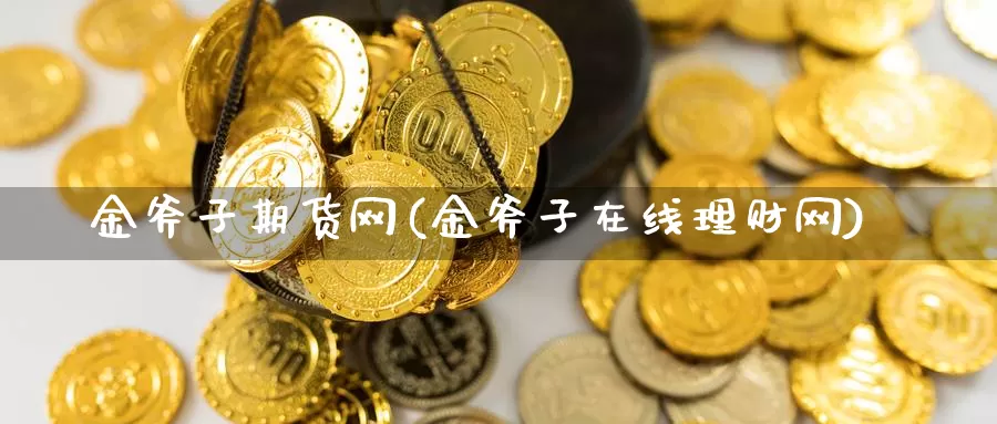 金斧子期货网(金斧子在线理财网)_https://www.baokan.net_国际期货_第1张