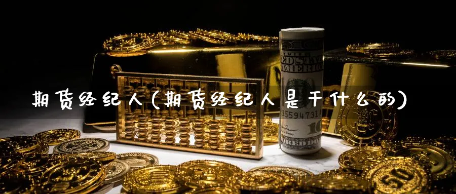 期货经纪人(期货经纪人是干什么的)_https://www.baokan.net_期货行情_第1张