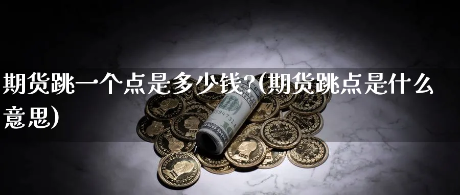 期货跳一个点是多少钱?(期货跳点是什么意思)_https://www.baokan.net_期货平台_第1张