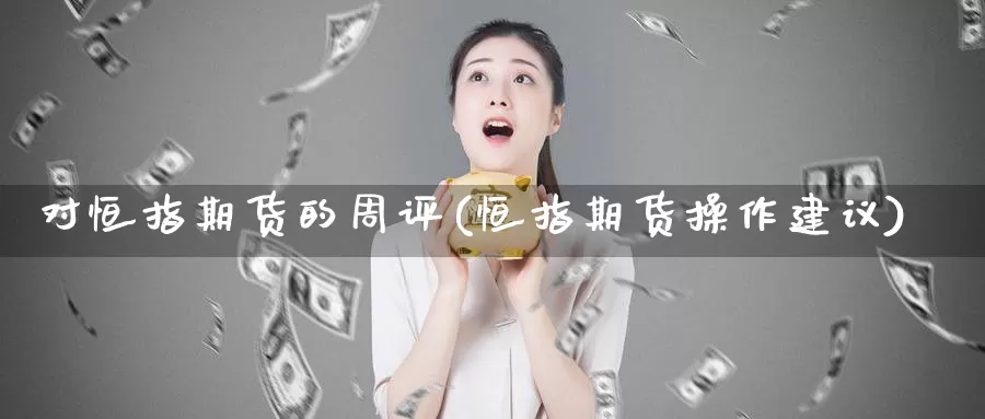 对恒指期货的周评(恒指期货操作建议)_期货公司_第1张_宝勘金融网 对恒指期货的周评(恒指期货操作建议)_https://www.baokan.net_期货公司_第1张