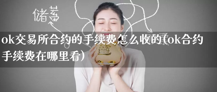 ok交易所合约的手续费怎么收的(ok合约手续费在哪里看)_https://www.baokan.net_币圈行情_第1张