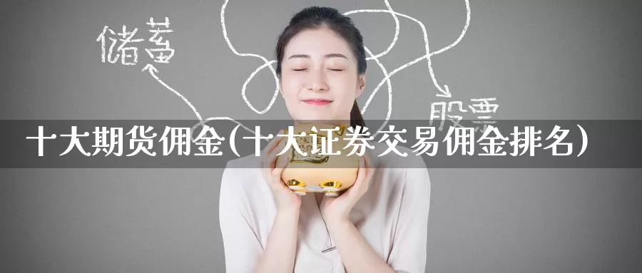 十大期货佣金(十大证券交易佣金排名)_期货品种_第1张_宝勘金融网 十大期货佣金(十大证券交易佣金排名)_https://www.baokan.net_期货品种_第1张