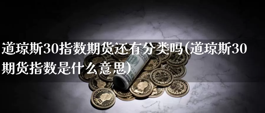 道琼斯30指数期货还有分类吗(道琼斯30期货指数是什么意思)_期货开户_第1张_宝勘金融网 道琼斯30指数期货还有分类吗(道琼斯30期货指数是什么意思)_https://www.baokan.net_期货开户_第1张