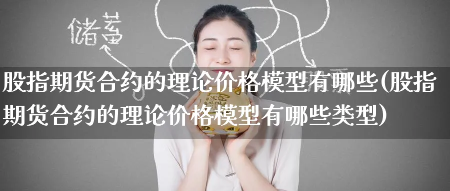 股指期货合约的理论价格模型有哪些(股指期货合约的理论价格模型有哪些类型)_https://www.baokan.net_期货平台_第1张