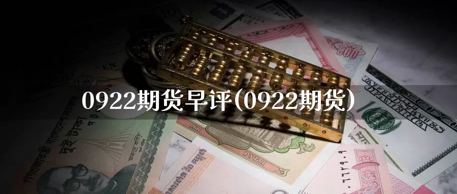 0922期货早评(0922期货)_https://www.baokan.net_期货分析_第1张