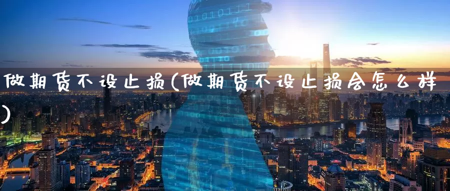 做期货不设止损(做期货不设止损会怎么样)_https://www.baokan.net_期货技术_第1张