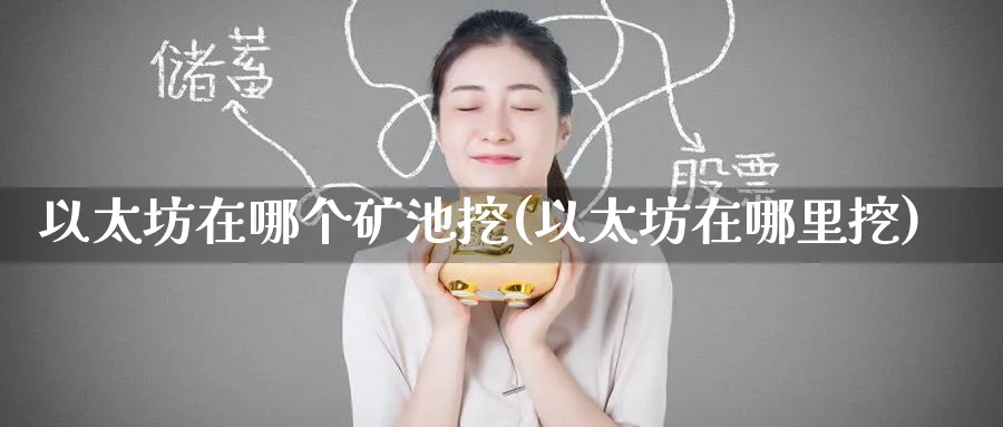以太坊在哪个矿池挖(以太坊在哪里挖)_https://www.baokan.net_币圈行情_第1张