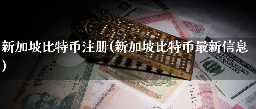 新加坡比特币注册(新加坡比特币最新信息)_https://www.baokan.net_币圈行情_第1张