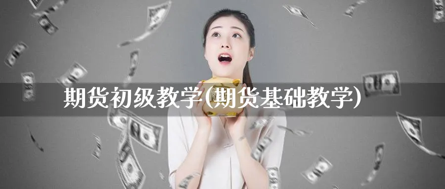 期货初级教学(期货基础教学)_https://www.baokan.net_期货分析_第1张