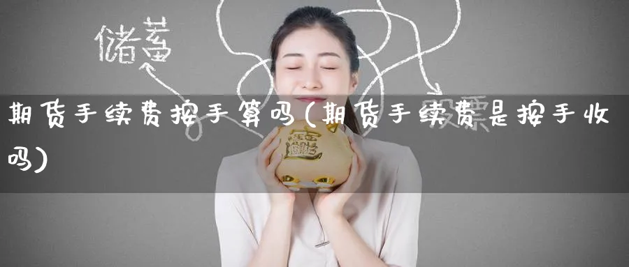 期货手续费按手算吗(期货手续费是按手收吗)_https://www.baokan.net_期货喊单_第1张