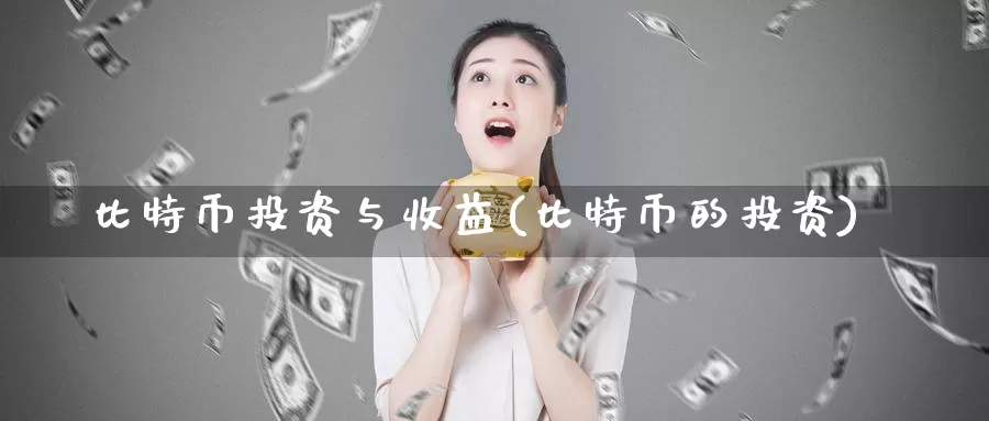 比特币投资与收益(比特币的投资)_https://www.baokan.net_币圈行情_第1张
