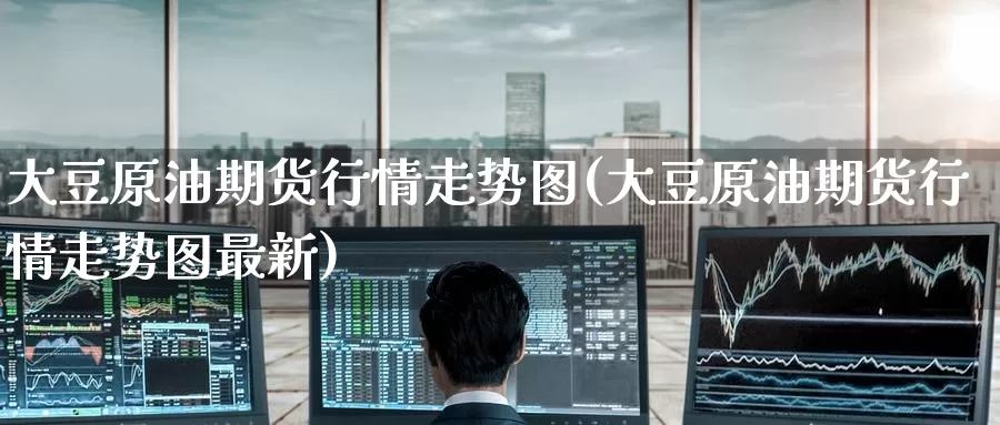 大豆原油期货行情走势图(大豆原油期货行情走势图最新)_https://www.baokan.net_原油期货_第1张
