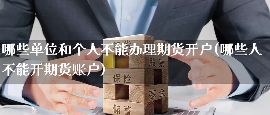 哪些单位和个人不能办理期货开户(哪些人不能开期货账户)_https://www.baokan.net_期货入门_第1张