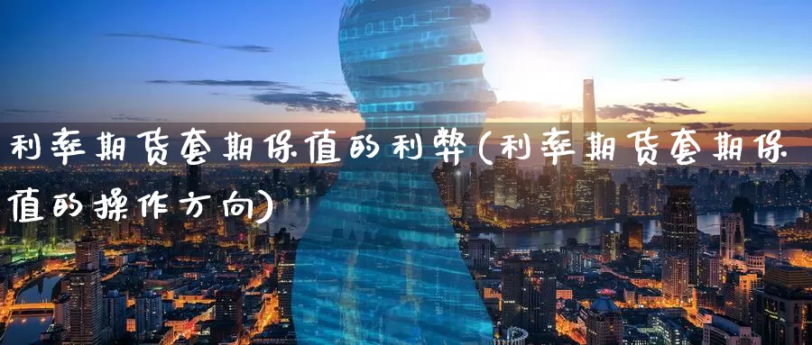 利率期货套期保值的利弊(利率期货套期保值的操作方向)_期货公司_第1张_宝勘金融网 利率期货套期保值的利弊(利率期货套期保值的操作方向)_https://www.baokan.net_期货公司_第1张