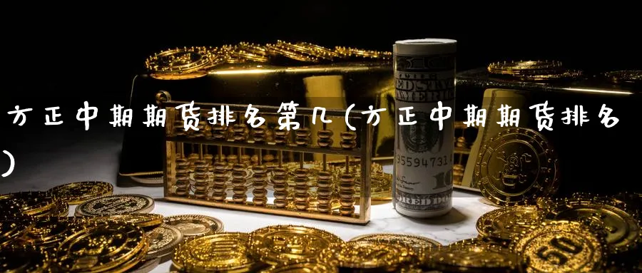 方正中期期货排名第几(方正中期期货排名)_https://www.baokan.net_原油期货_第1张