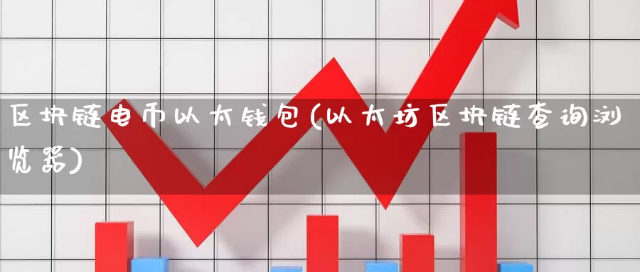 区块链电币以太钱包(以太坊区块链查询浏览器)_https://www.baokan.net_币圈行情_第1张