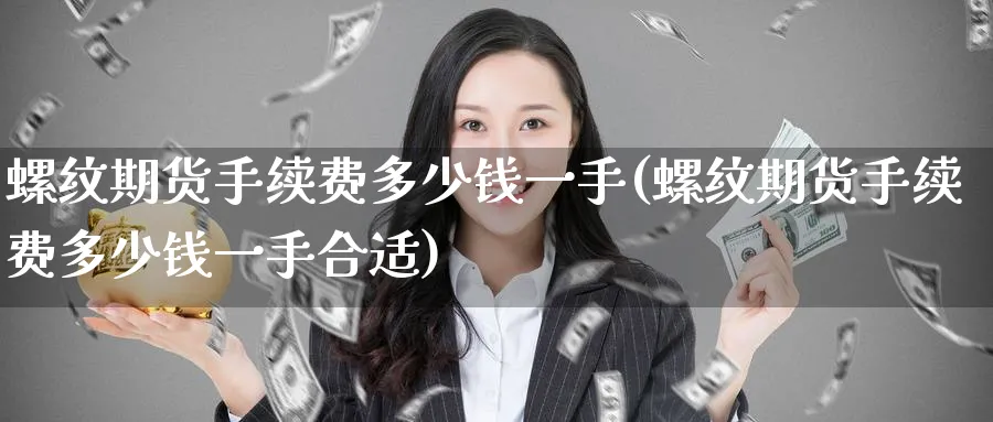 螺纹期货手续费多少钱一手(螺纹期货手续费多少钱一手合适)_https://www.baokan.net_期货平台_第1张