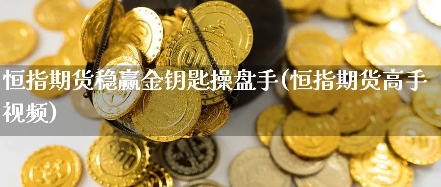 恒指期货稳赢金钥匙操盘手(恒指期货高手视频)_https://www.baokan.net_期货公司_第1张