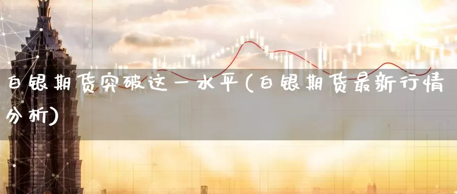 白银期货突破这一水平(白银期货最新行情分析)_股指期货_第1张_宝勘金融网 白银期货突破这一水平(白银期货最新行情分析)_https://www.baokan.net_股指期货_第1张